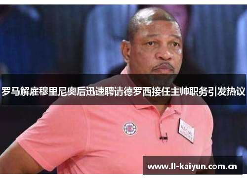 罗马解雇穆里尼奥后迅速聘请德罗西接任主帅职务引发热议